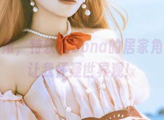 资源有限，特软儿Sona的居家角色扮演让我怀疑世界观！