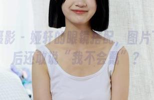 绮梦摄影 - 娅轩的眼镜搭配，图片下载之后还敢说“我不会戴”？