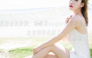 魅妍社 - 最新泳衣时刻，杨晨晨sugar的夏季分享，貌似游泳也变得更有趣了～